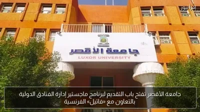 جامعة الأقصر تفتح باب التقديم لبرنامج ماجستير إدارة الفنادق الدولية بالتعاون مع «فاتيل» الفرنسية