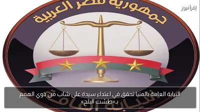 النيابة العامة بالمنيا تحقق في اعتداء سيدة على شاب من ذوي الهمم بـ«طشت البلح»