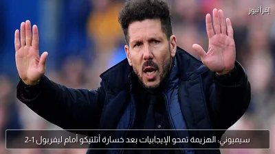 سيميوني: الهزيمة تمحو الإيجابيات بعد خسارة أتلتيكو أمام ليفربول 1-2