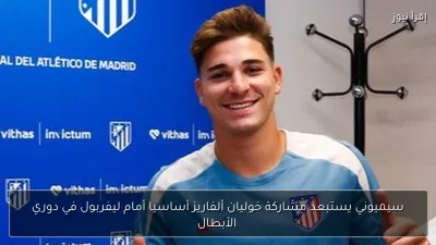 سيميوني يستبعد مشاركة خوليان ألفاريز أساسيا أمام ليفربول في دوري الأبطال