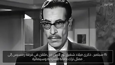 15 سبتمبر.. ذكرى ميلاد شفيق نور الدين من ملقن في فرقة رمسيس إلى ممثل ترك بصمة مسرحية وسينمائية