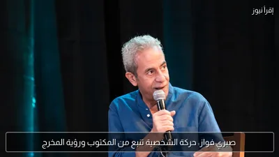 صبري فواز: حركة الشخصية تنبع من المكتوب ورؤية المخرج