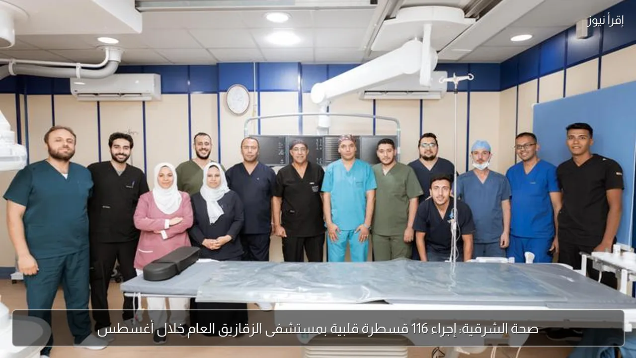 صحة الشرقية: إجراء 116 قسطرة قلبية بمستشفى الزقازيق العام خلال أغسطس