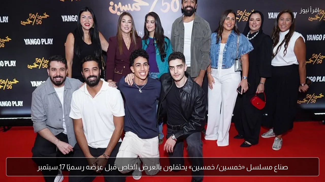صناع مسلسل «خمسين/ خمسين» يحتفلون بالعرض الخاص قبل عرضه رسميًا 17 سبتمبر