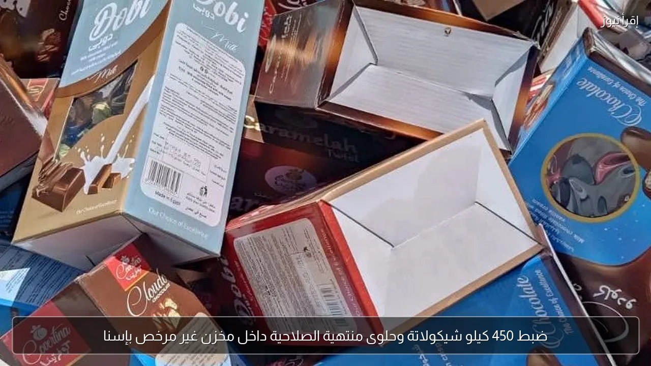 ضبط 450 كيلو شيكولاتة وحلوى منتهية الصلاحية داخل مخزن غير مرخص بإسنا