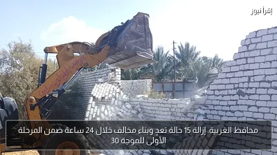 محافظ الغربية: إزالة 15 حالة تعدٍ وبناء مخالف خلال 24 ساعة ضمن المرحلة الأولى للموجة 30