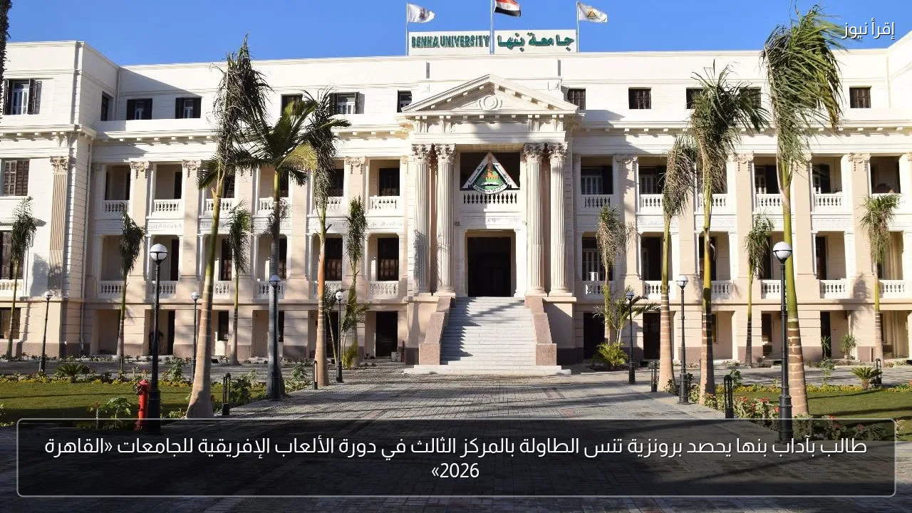 طالب بآداب بنها يحصد برونزية تنس الطاولة بالمركز الثالث في دورة الألعاب الإفريقية للجامعات «القاهرة 2026»