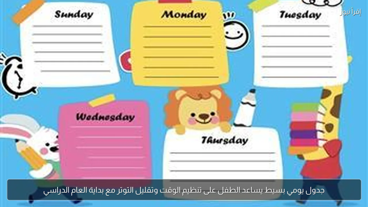 جدول يومي بسيط يساعد الطفل على تنظيم الوقت وتقليل التوتر مع بداية العام الدراسي