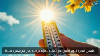 طقس البحيرة اليوم الإثنين: أجواء مائلة للحرارة ورطبة نهارًا مع شبورة صباحًا