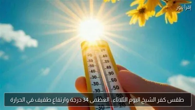 طقس كفر الشيخ اليوم الثلاثاء.. العظمى 34 درجة وارتفاع طفيف في الحرارة