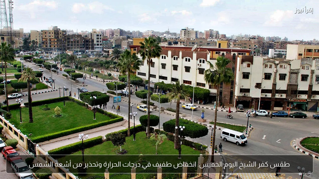 طقس كفر الشيخ اليوم الخميس: انخفاض طفيف في درجات الحرارة وتحذير من أشعة الشمس