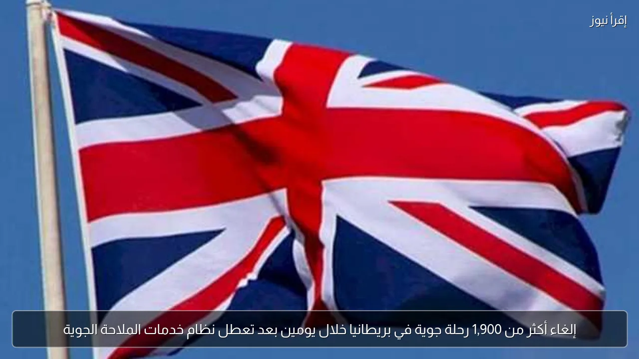 إلغاء أكثر من 1,900 رحلة جوية في بريطانيا خلال يومين بعد تعطل نظام خدمات الملاحة الجوية