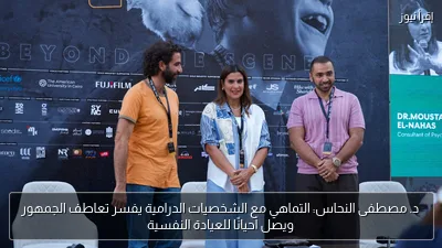 د. مصطفى النحاس: التماهي مع الشخصيات الدرامية يفسر تعاطف الجمهور ويصل أحيانًا للعيادة النفسية
