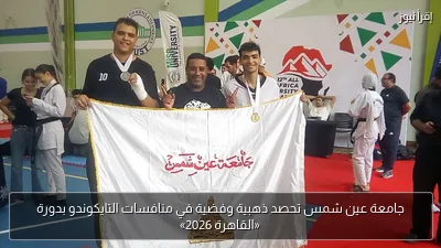 جامعة عين شمس تحصد ذهبية وفضية في منافسات التايكوندو بدورة «القاهرة 2026»