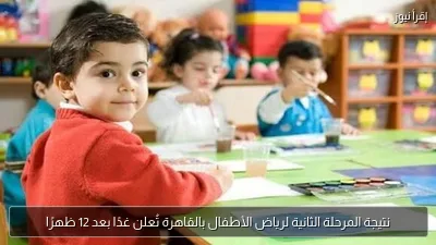 نتيجة المرحلة الثانية لرياض الأطفال بالقاهرة تُعلن غدًا بعد 12 ظهرًا