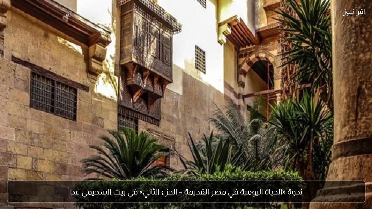 ندوة «الحياة اليومية في مصر القديمة – الجزء الثاني» في بيت السحيمي غدا