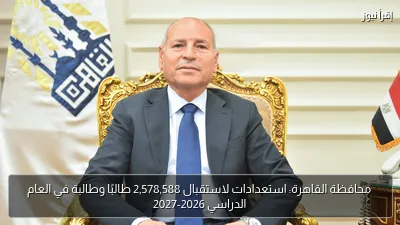 محافظة القاهرة: استعدادات لاستقبال 2,578,588 طالبًا وطالبة في العام الدراسي 2026-2027