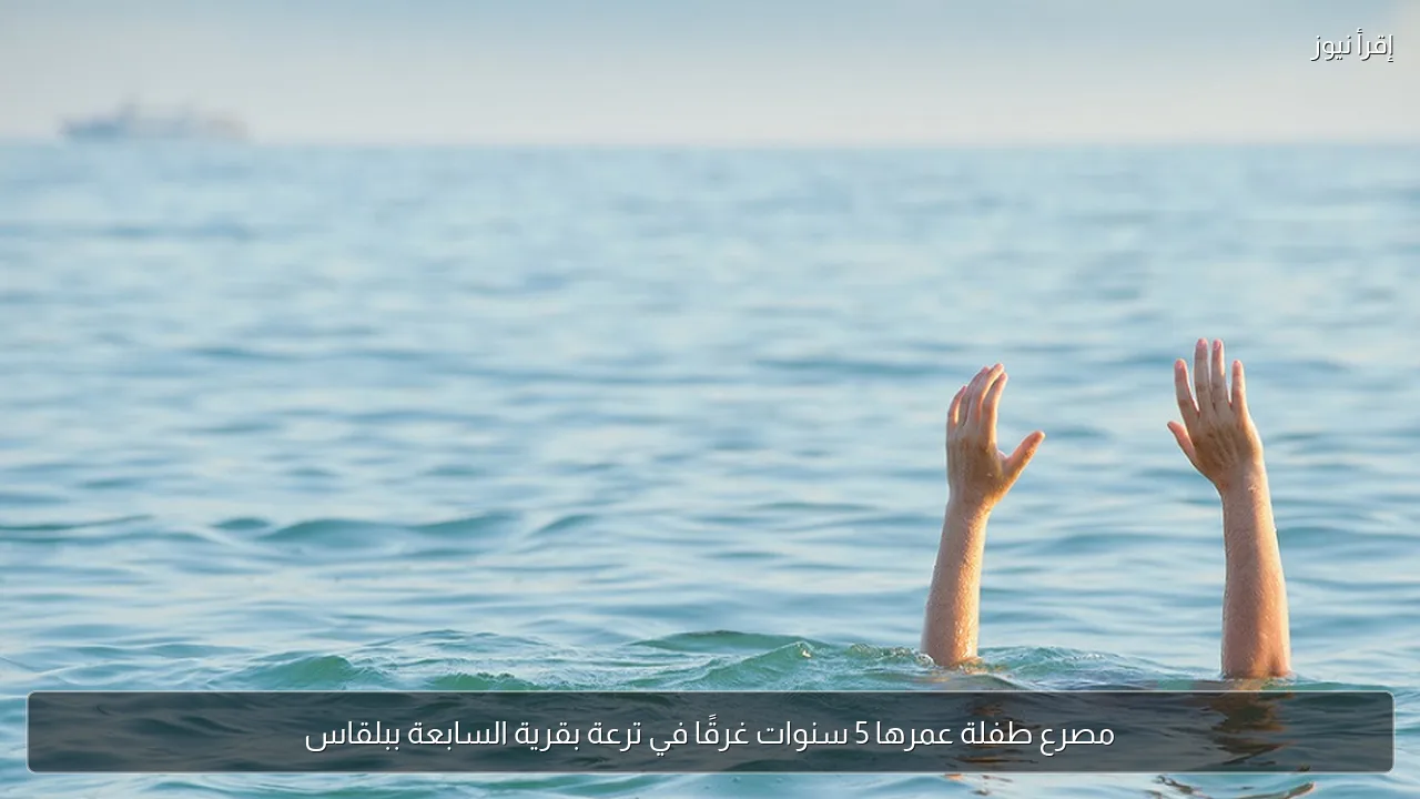 مصرع طفلة عمرها 5 سنوات غرقًا في ترعة بقرية السابعة ببلقاس