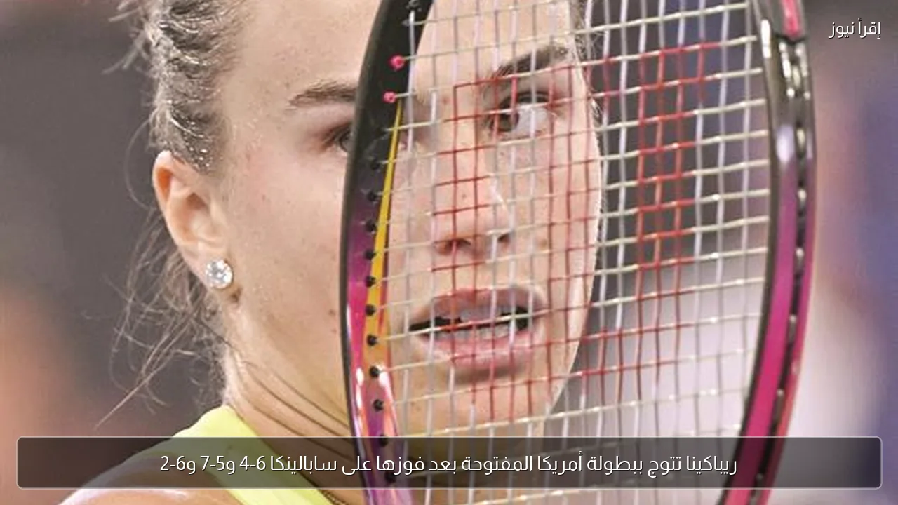 ريباكينا تتوج ببطولة أمريكا المفتوحة بعد فوزها على سابالينكا 6-4 و5-7 و6-2