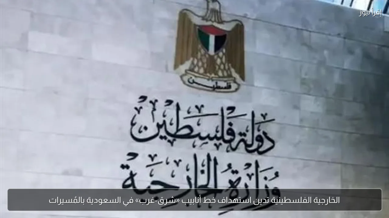 الخارجية الفلسطينية تدين استهداف خط أنابيب «شرق-غرب» في السعودية بالمُسيرات