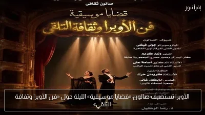 الأوبرا تستضيف صالون «قضايا موسيقية» الليلة حول «فن الأوبرا وثقافة التلقي»