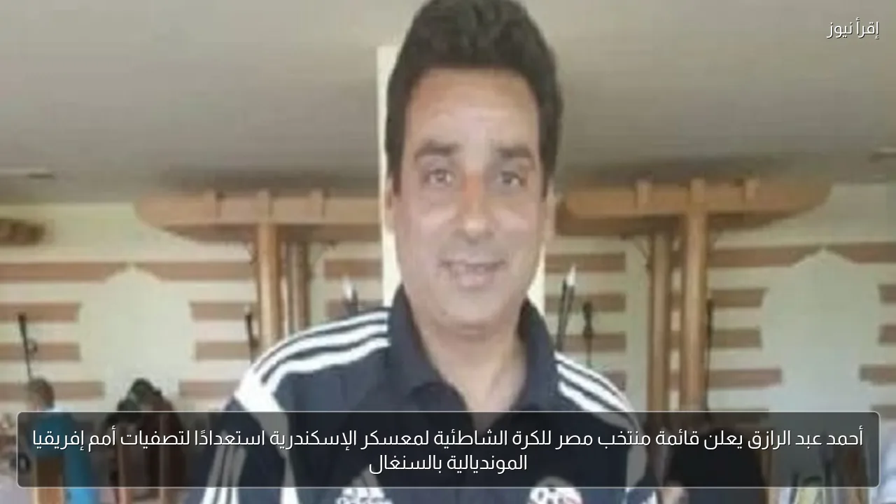أحمد عبد الرازق يعلن قائمة منتخب مصر للكرة الشاطئية لمعسكر الإسكندرية استعدادًا لتصفيات أمم إفريقيا المونديالية بالسنغال