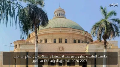 جامعة القاهرة تعلن جاهزيتها لاستقبال الطلاب في العام الدراسي 2026-2027.. انطلاق الدراسة 19 سبتمبر