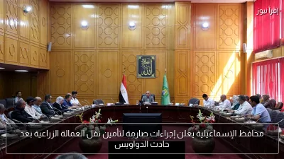 محافظ الإسماعيلية يعلن إجراءات صارمة لتأمين نقل العمالة الزراعية بعد حادث الدواويس