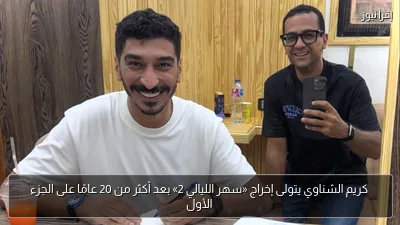 كريم الشناوي يتولى إخراج «سهر الليالي 2» بعد أكثر من 20 عامًا على الجزء الأول