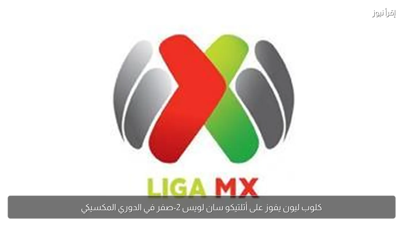 كلوب ليون يفوز على أتلتيكو سان لويس 2-صفر في الدوري المكسيكي
