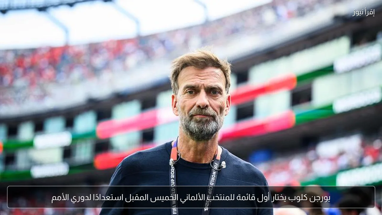 يورجن كلوب يختار أول قائمة للمنتخب الألماني الخميس المقبل استعدادًا لدوري الأمم