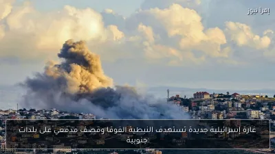 غارة إسرائيلية جديدة تستهدف النبطية الفوقا وقصف مدفعي على بلدات جنوبية