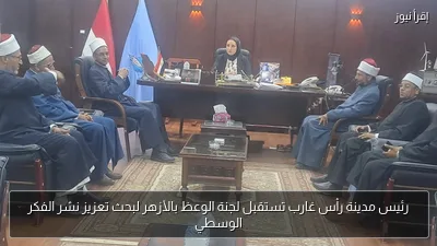 رئيس مدينة رأس غارب تستقبل لجنة الوعظ بالأزهر لبحث تعزيز نشر الفكر الوسطي