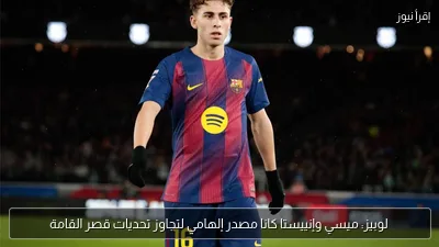 لوبيز: ميسي وإنييستا كانا مصدر إلهامي لتجاوز تحديات قصر القامة
