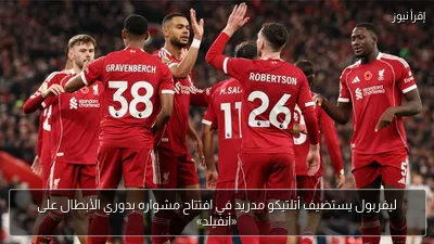 ليفربول يستضيف أتلتيكو مدريد في افتتاح مشواره بدوري الأبطال على «أنفيلد»
