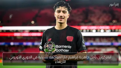 ليفركوزن يأمل جاهزية إبراهيم مازا لمواجهة تسيليه في الدوري الأوروبي الأربعاء