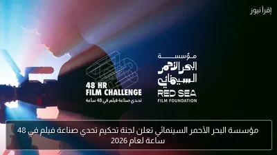 مؤسسة البحر الأحمر السينمائي تعلن لجنة تحكيم تحدي صناعة فيلم في 48 ساعة لعام 2026