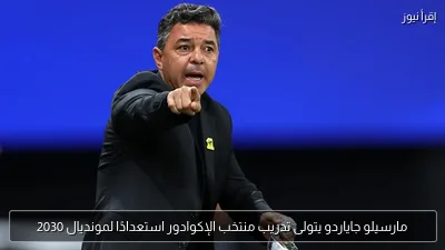 مارسيلو جاياردو يتولى تدريب منتخب الإكوادور استعدادًا لمونديال 2030