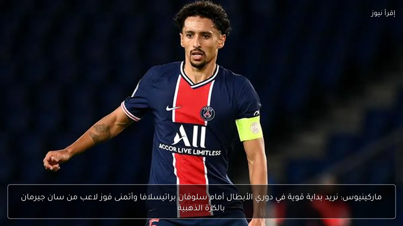 ماركينيوس: نريد بداية قوية في دوري الأبطال أمام سلوفان براتيسلافا وأتمنى فوز لاعب من سان جيرمان بالكرة الذهبية