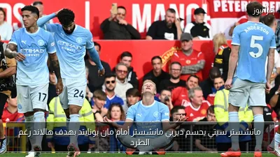 مانشستر سيتي يحسم ديربي مانشستر أمام مان يونايتد بهدف هالاند رغم الطرد