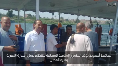 محافظ أسيوط يؤكد استمرار المتابعة الميدانية لانتظام عمل العبارة النهرية بقرية القصير