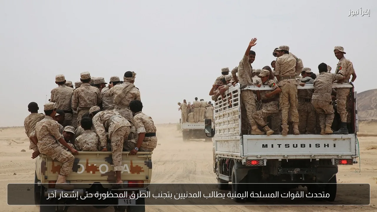 متحدث القوات المسلحة اليمنية يطالب المدنيين بتجنب الطرق المحظورة حتى إشعار آخر