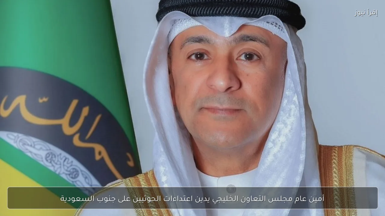 أمين عام مجلس التعاون الخليجي يدين اعتداءات الحوثيين على جنوب السعودية