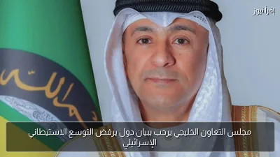 مجلس التعاون الخليجي يرحب ببيان دول يرفض التوسع الاستيطاني الإسرائيلي