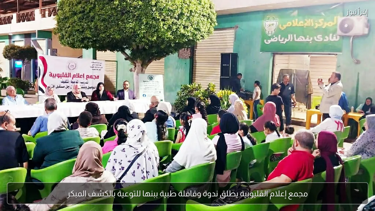 مجمع إعلام القليوبية يطلق ندوة وقافلة طبية ببنها للتوعية بالكشف المبكر