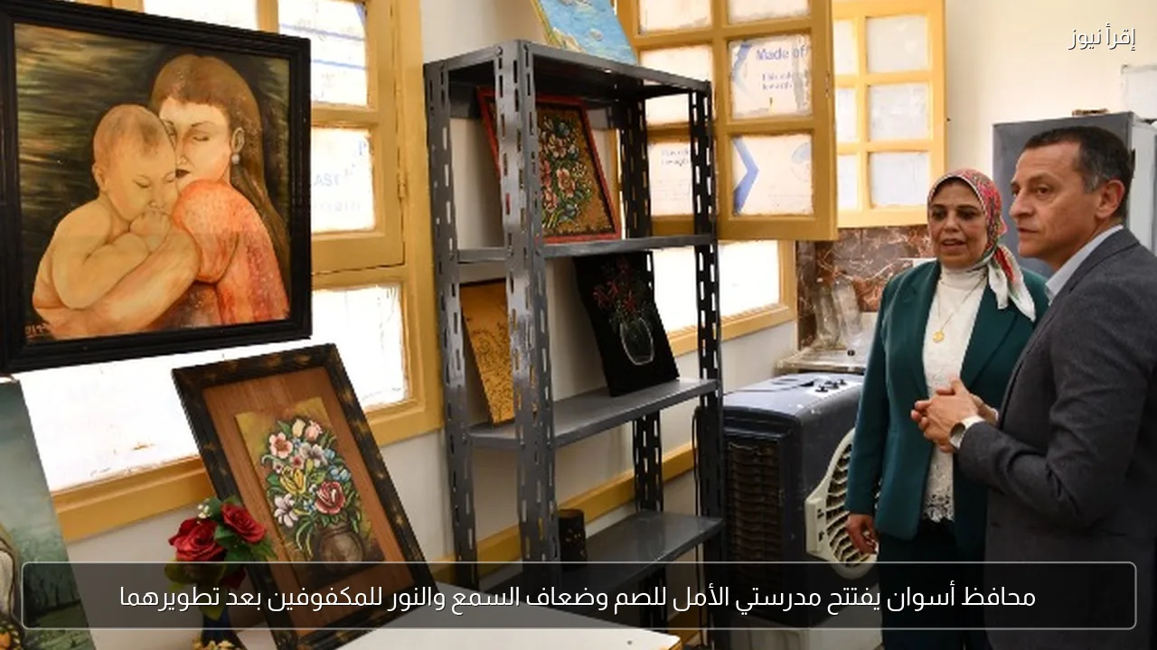 محافظ أسوان يفتتح مدرستي الأمل للصم وضعاف السمع والنور للمكفوفين بعد تطويرهما