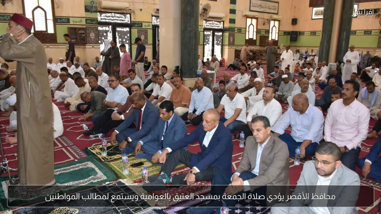 محافظ الأقصر يؤدي صلاة الجمعة بمسجد العتيق بالعوامية ويستمع لمطالب المواطنين