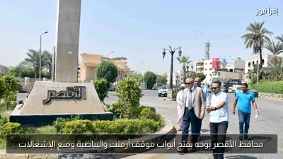 محافظ الأقصر يوجه بفتح أبواب موقف أرمنت والبياضية ومنع الإشغالات
