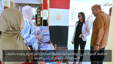 محافظ البحيرة تجري جولة ميدانية مفاجئة لمدارس كفر الدوار وتوجه بتكثيف الاستعدادات للعام الدراسي الجديد