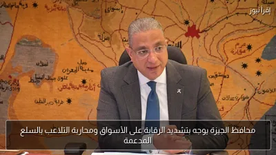 محافظ الجيزة يوجه بتشديد الرقابة على الأسواق ومحاربة التلاعب بالسلع المدعمة